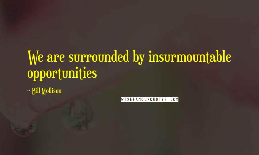 Bill Mollison Quotes: We are surrounded by insurmountable opportunities