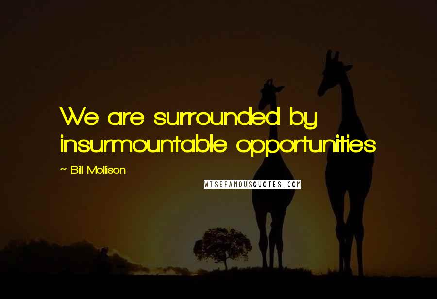 Bill Mollison Quotes: We are surrounded by insurmountable opportunities