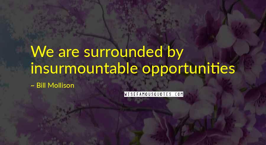 Bill Mollison Quotes: We are surrounded by insurmountable opportunities