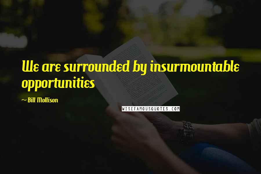 Bill Mollison Quotes: We are surrounded by insurmountable opportunities