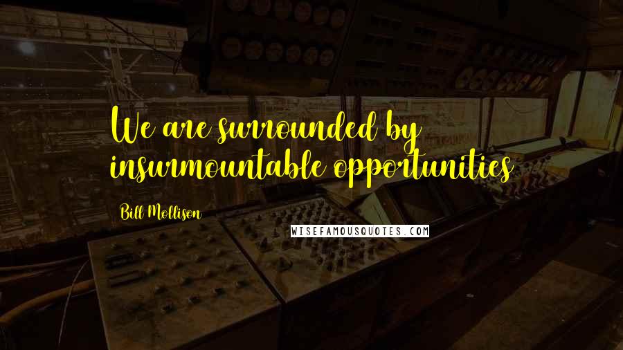 Bill Mollison Quotes: We are surrounded by insurmountable opportunities