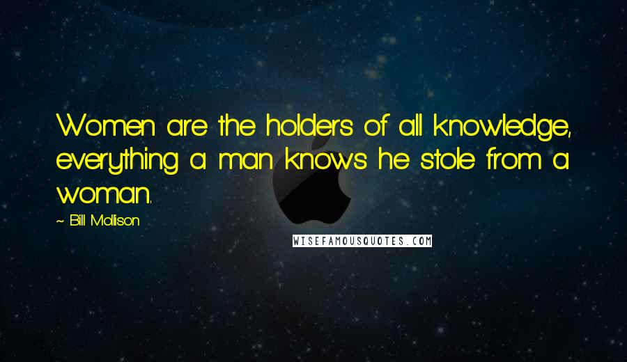 Bill Mollison Quotes: Women are the holders of all knowledge, everything a man knows he stole from a woman.