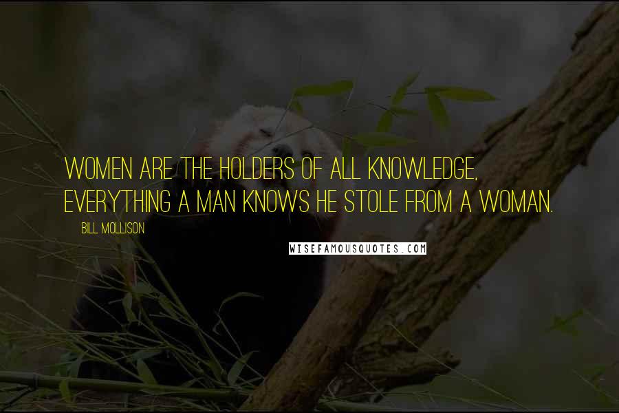 Bill Mollison Quotes: Women are the holders of all knowledge, everything a man knows he stole from a woman.