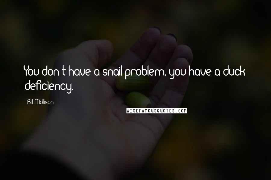 Bill Mollison Quotes: You don't have a snail problem, you have a duck deficiency.