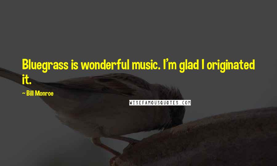 Bill Monroe Quotes: Bluegrass is wonderful music. I'm glad I originated it.