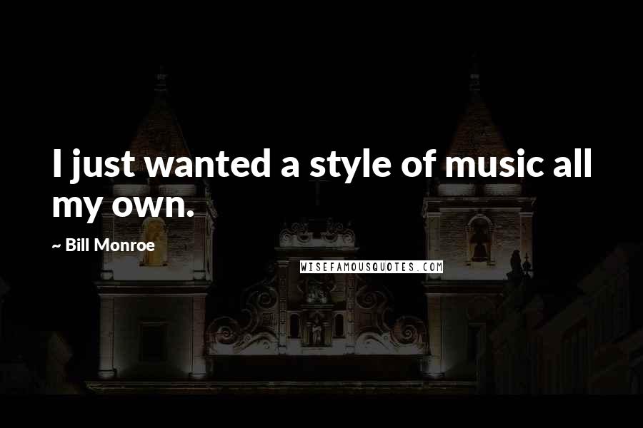 Bill Monroe Quotes: I just wanted a style of music all my own.