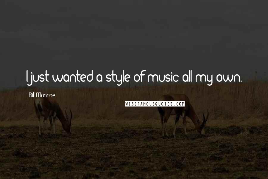 Bill Monroe Quotes: I just wanted a style of music all my own.