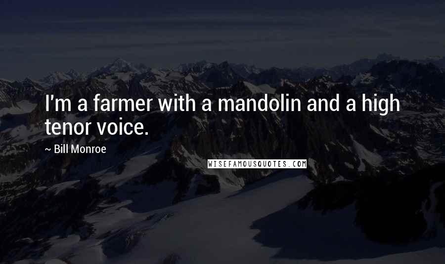 Bill Monroe Quotes: I'm a farmer with a mandolin and a high tenor voice.