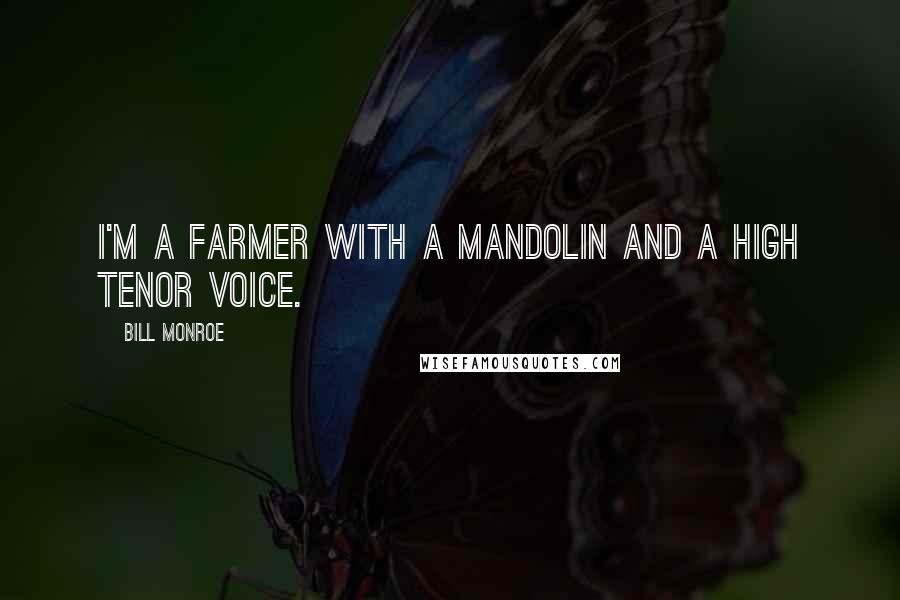 Bill Monroe Quotes: I'm a farmer with a mandolin and a high tenor voice.