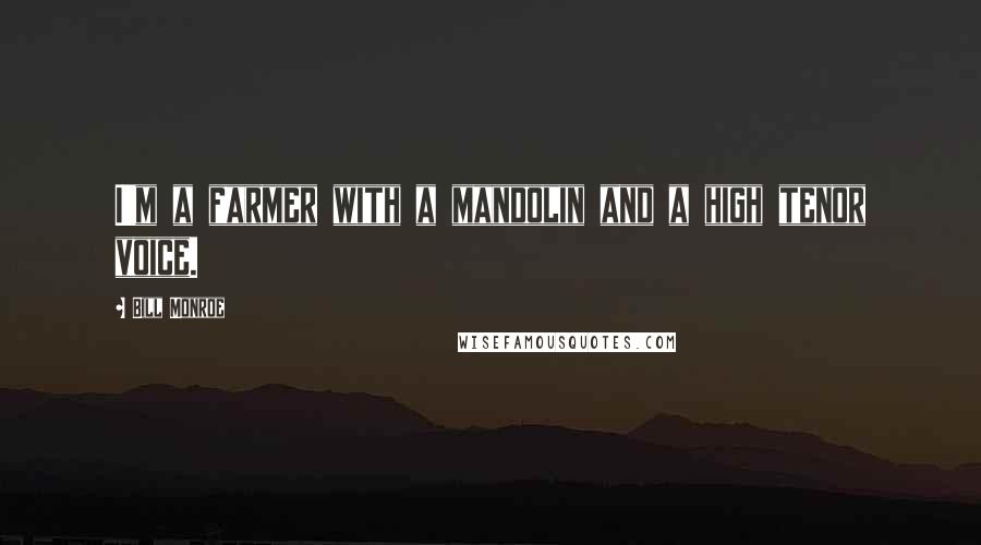 Bill Monroe Quotes: I'm a farmer with a mandolin and a high tenor voice.