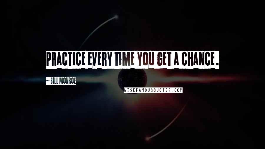 Bill Monroe Quotes: Practice every time you get a chance.