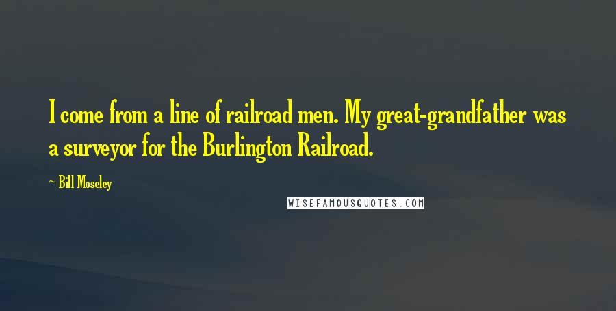 Bill Moseley Quotes: I come from a line of railroad men. My great-grandfather was a surveyor for the Burlington Railroad.