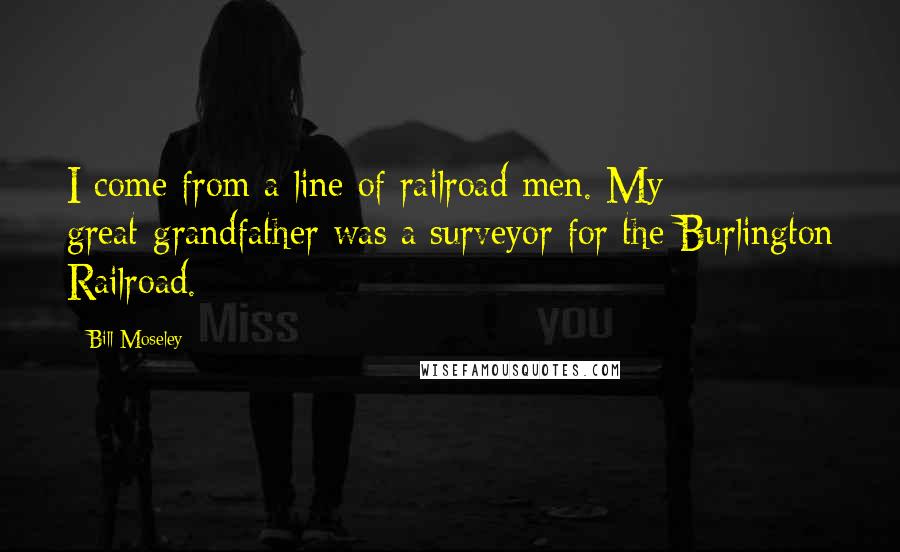 Bill Moseley Quotes: I come from a line of railroad men. My great-grandfather was a surveyor for the Burlington Railroad.