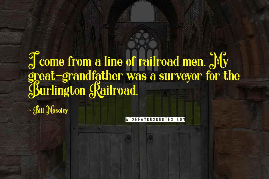 Bill Moseley Quotes: I come from a line of railroad men. My great-grandfather was a surveyor for the Burlington Railroad.