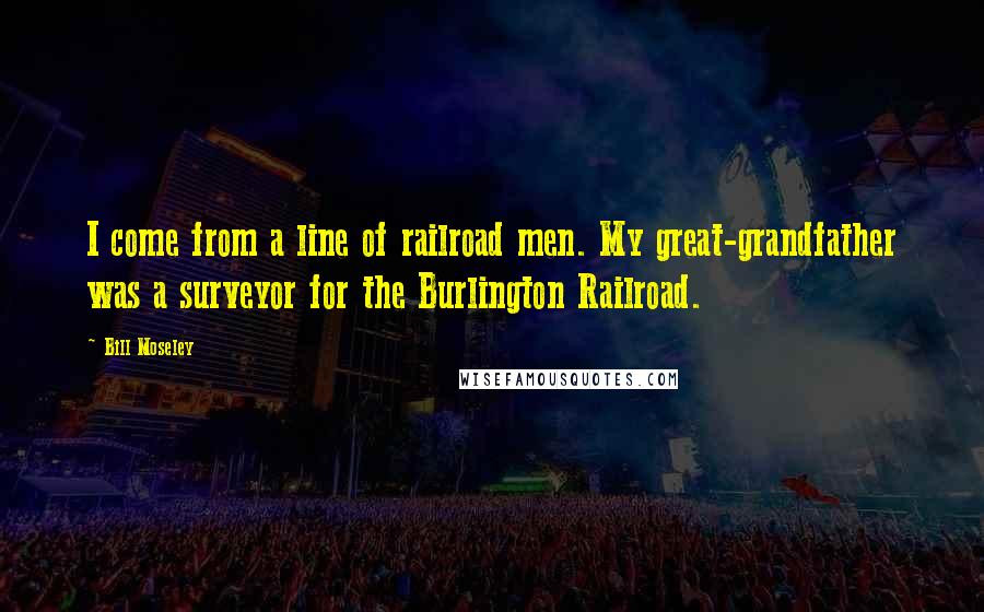 Bill Moseley Quotes: I come from a line of railroad men. My great-grandfather was a surveyor for the Burlington Railroad.