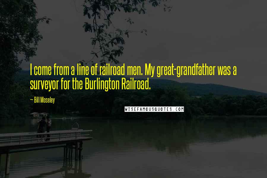 Bill Moseley Quotes: I come from a line of railroad men. My great-grandfather was a surveyor for the Burlington Railroad.