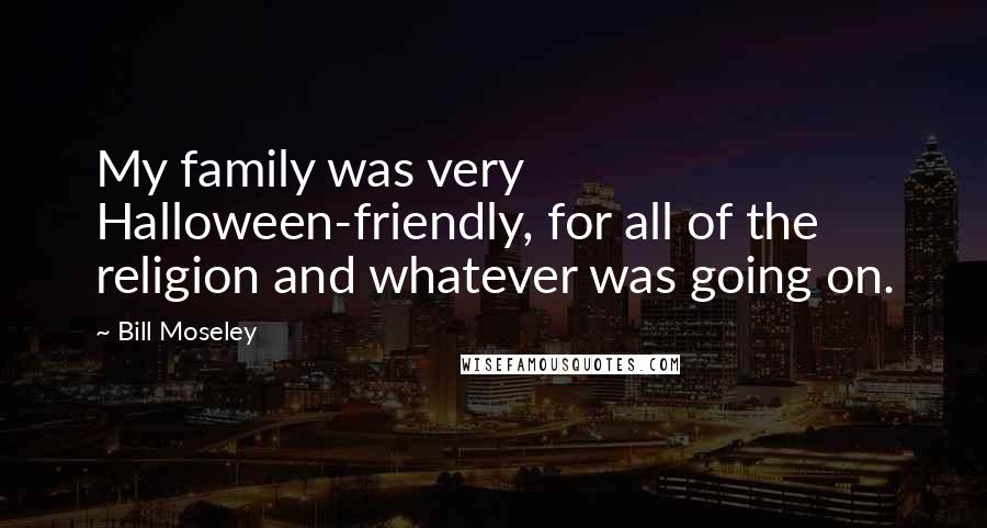 Bill Moseley Quotes: My family was very Halloween-friendly, for all of the religion and whatever was going on.