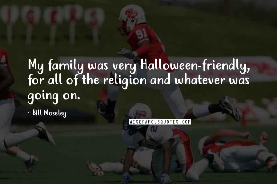 Bill Moseley Quotes: My family was very Halloween-friendly, for all of the religion and whatever was going on.