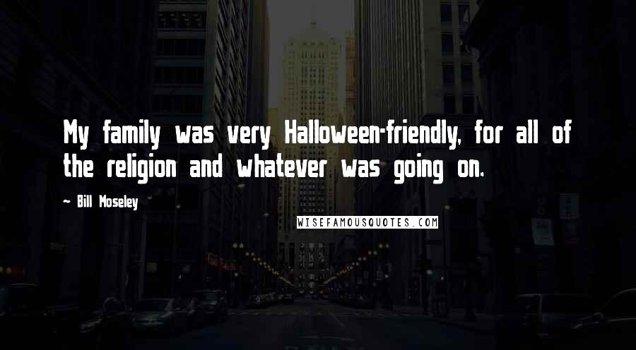 Bill Moseley Quotes: My family was very Halloween-friendly, for all of the religion and whatever was going on.