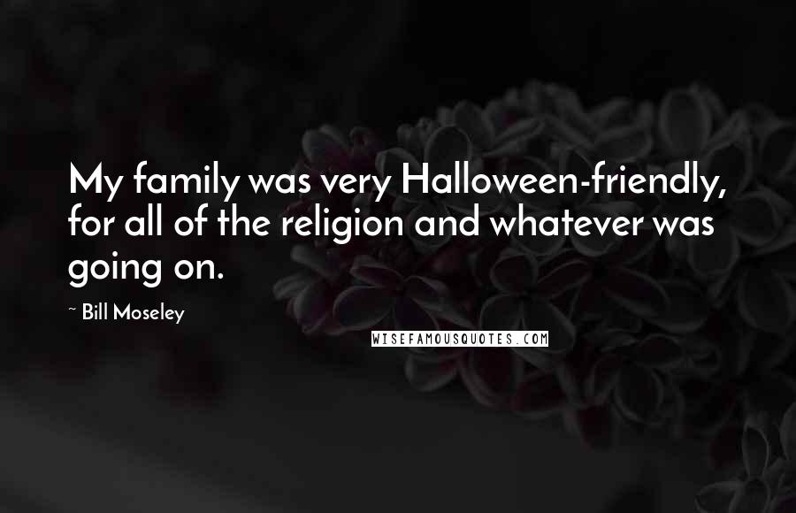 Bill Moseley Quotes: My family was very Halloween-friendly, for all of the religion and whatever was going on.