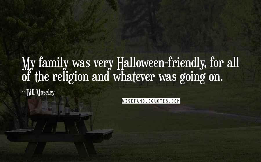 Bill Moseley Quotes: My family was very Halloween-friendly, for all of the religion and whatever was going on.