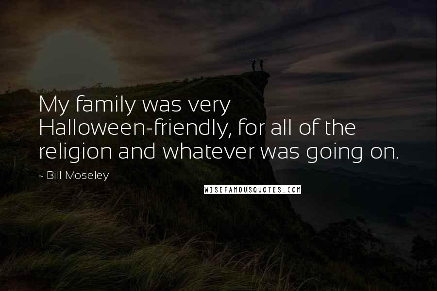 Bill Moseley Quotes: My family was very Halloween-friendly, for all of the religion and whatever was going on.