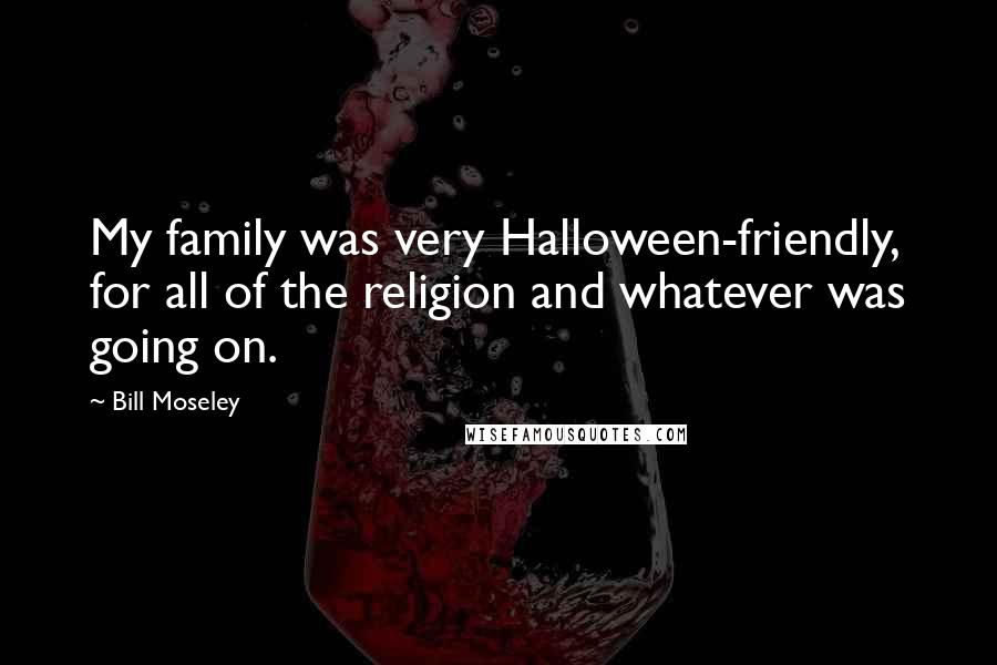 Bill Moseley Quotes: My family was very Halloween-friendly, for all of the religion and whatever was going on.