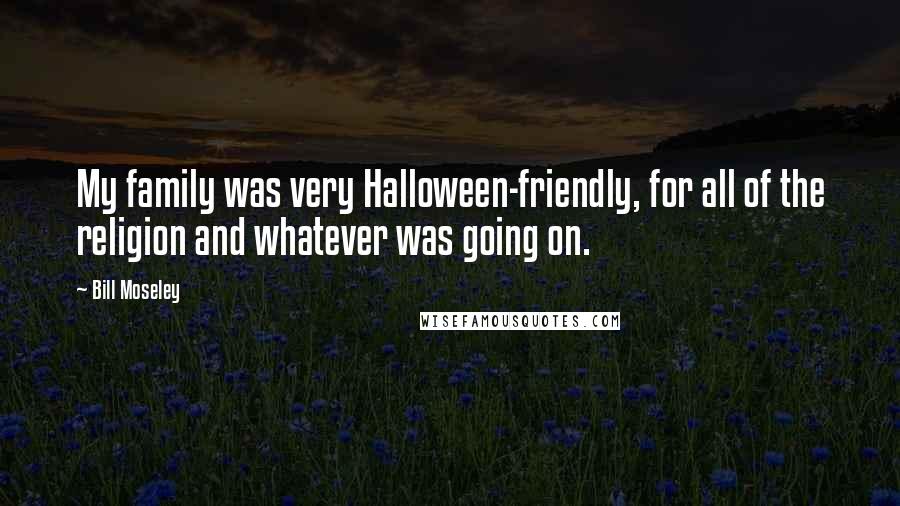 Bill Moseley Quotes: My family was very Halloween-friendly, for all of the religion and whatever was going on.