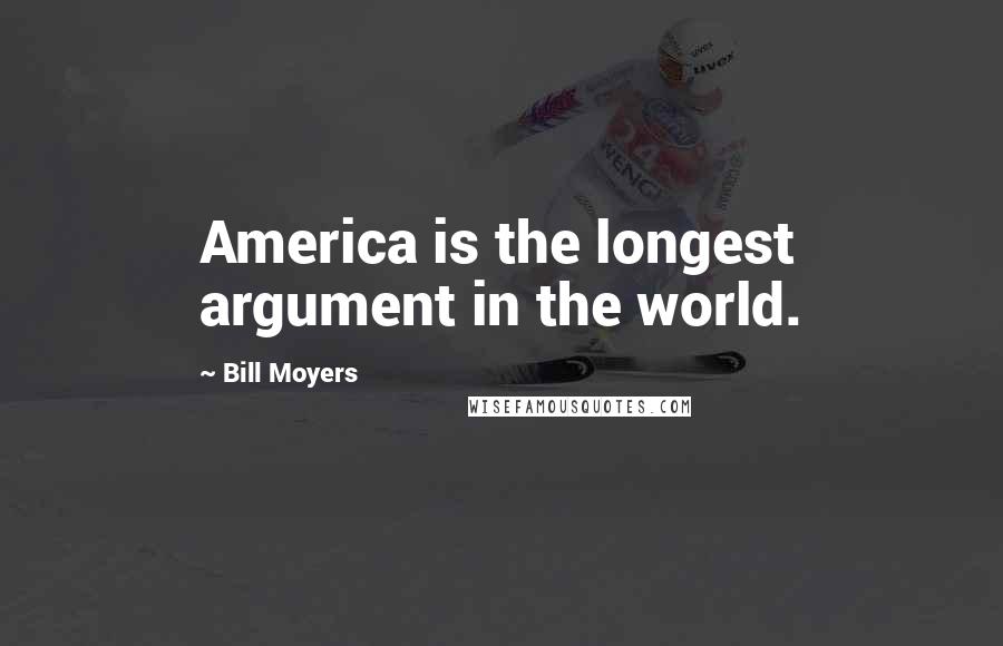 Bill Moyers Quotes: America is the longest argument in the world.