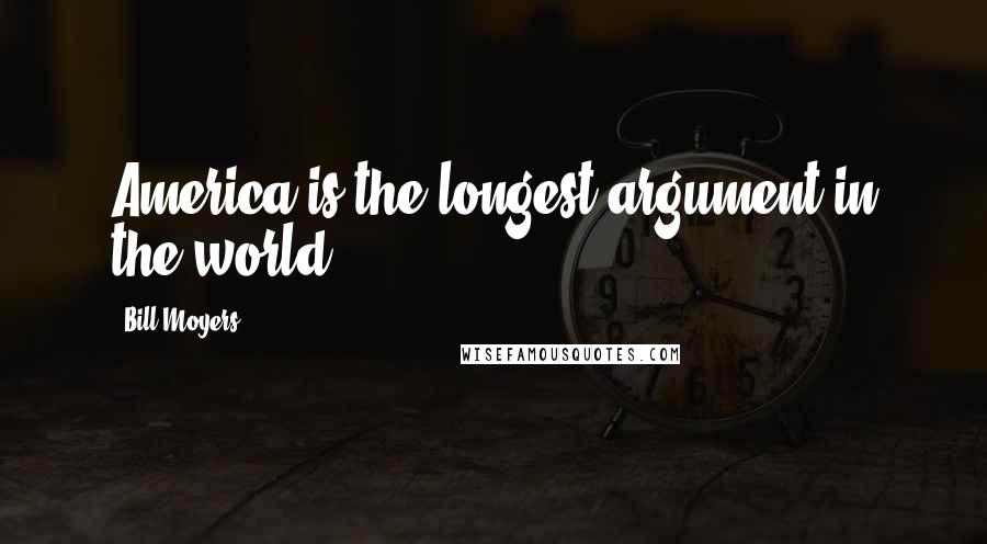 Bill Moyers Quotes: America is the longest argument in the world.