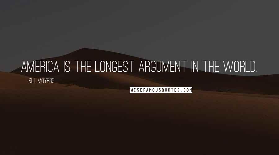 Bill Moyers Quotes: America is the longest argument in the world.