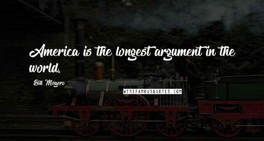 Bill Moyers Quotes: America is the longest argument in the world.