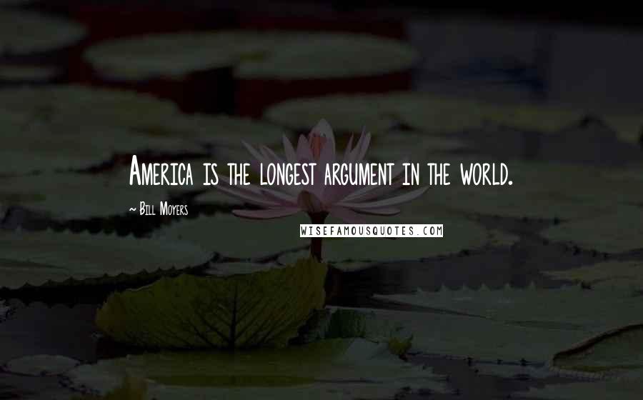 Bill Moyers Quotes: America is the longest argument in the world.