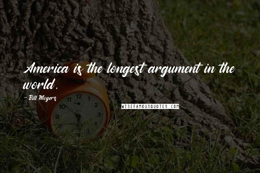 Bill Moyers Quotes: America is the longest argument in the world.