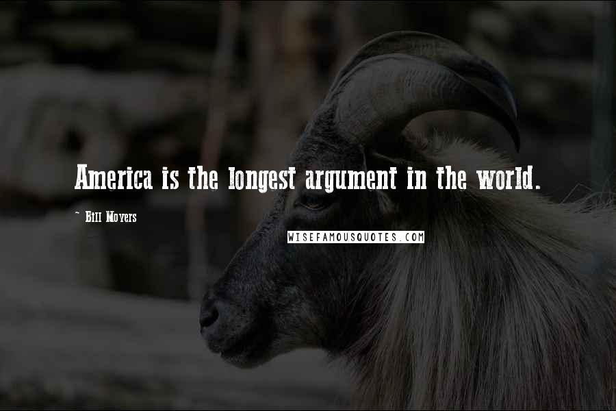 Bill Moyers Quotes: America is the longest argument in the world.