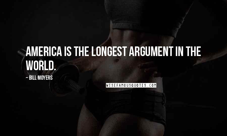 Bill Moyers Quotes: America is the longest argument in the world.