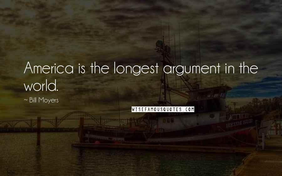 Bill Moyers Quotes: America is the longest argument in the world.