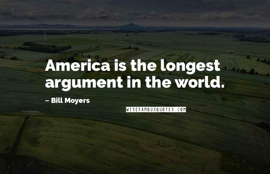 Bill Moyers Quotes: America is the longest argument in the world.