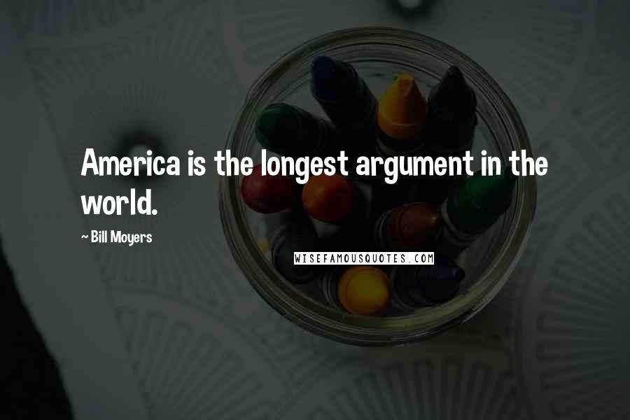 Bill Moyers Quotes: America is the longest argument in the world.