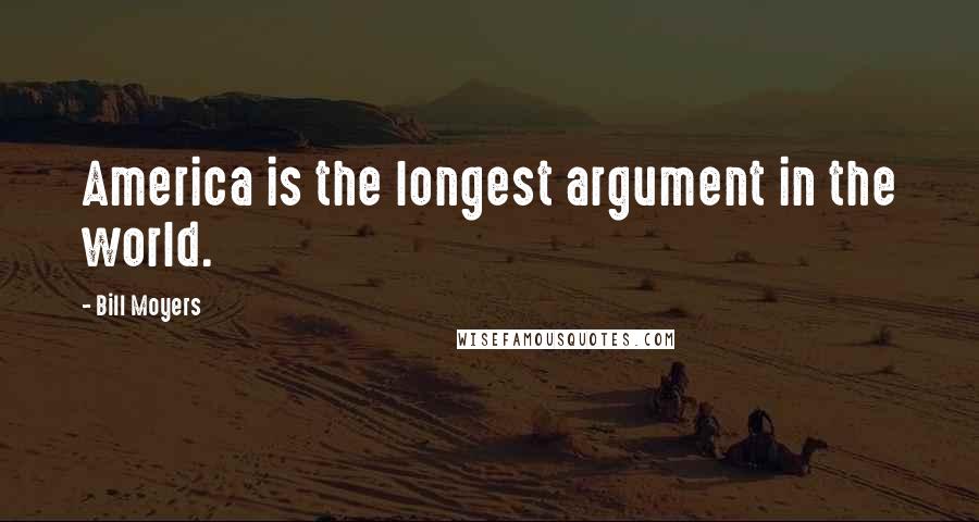 Bill Moyers Quotes: America is the longest argument in the world.