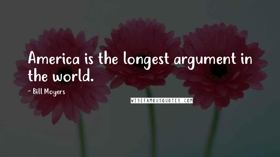 Bill Moyers Quotes: America is the longest argument in the world.