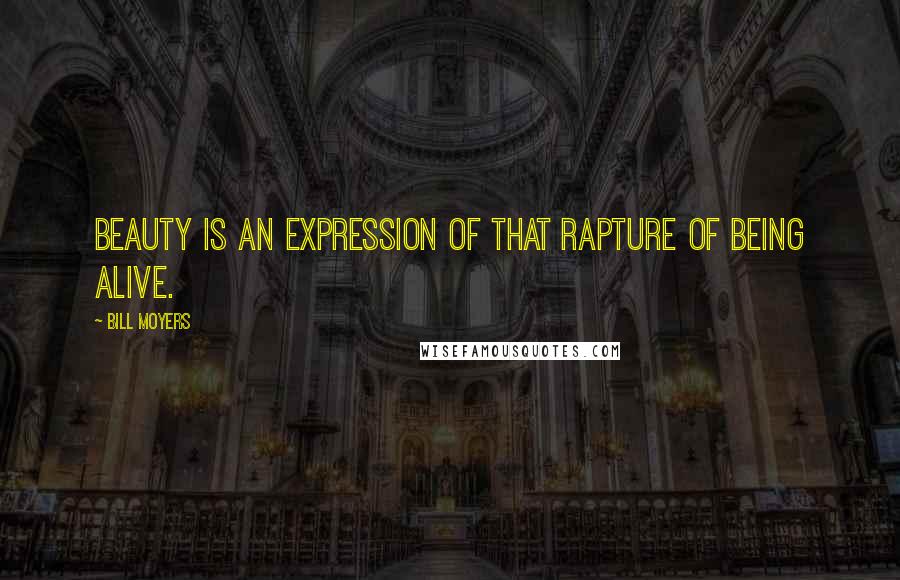 Bill Moyers Quotes: Beauty is an expression of that rapture of being alive.