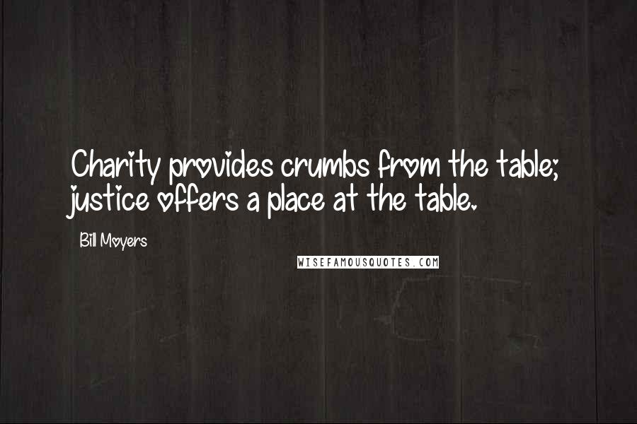 Bill Moyers Quotes: Charity provides crumbs from the table; justice offers a place at the table.