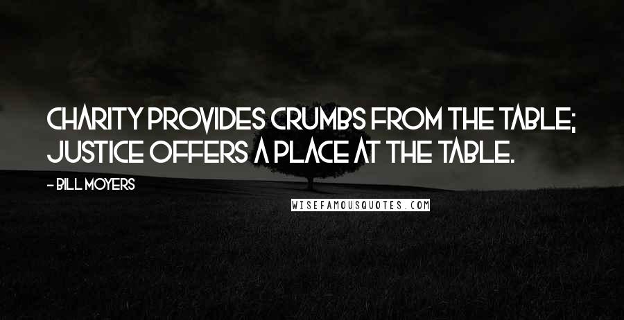 Bill Moyers Quotes: Charity provides crumbs from the table; justice offers a place at the table.