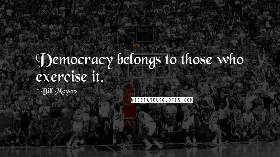 Bill Moyers Quotes: Democracy belongs to those who exercise it.