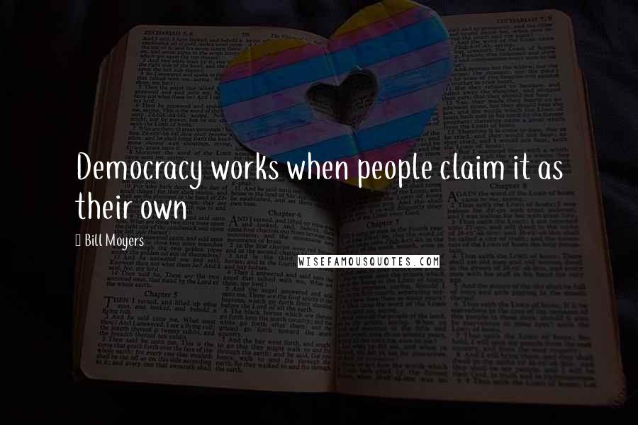 Bill Moyers Quotes: Democracy works when people claim it as their own