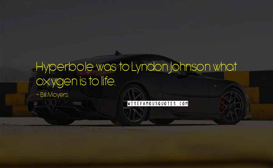 Bill Moyers Quotes: Hyperbole was to Lyndon Johnson what oxygen is to life.