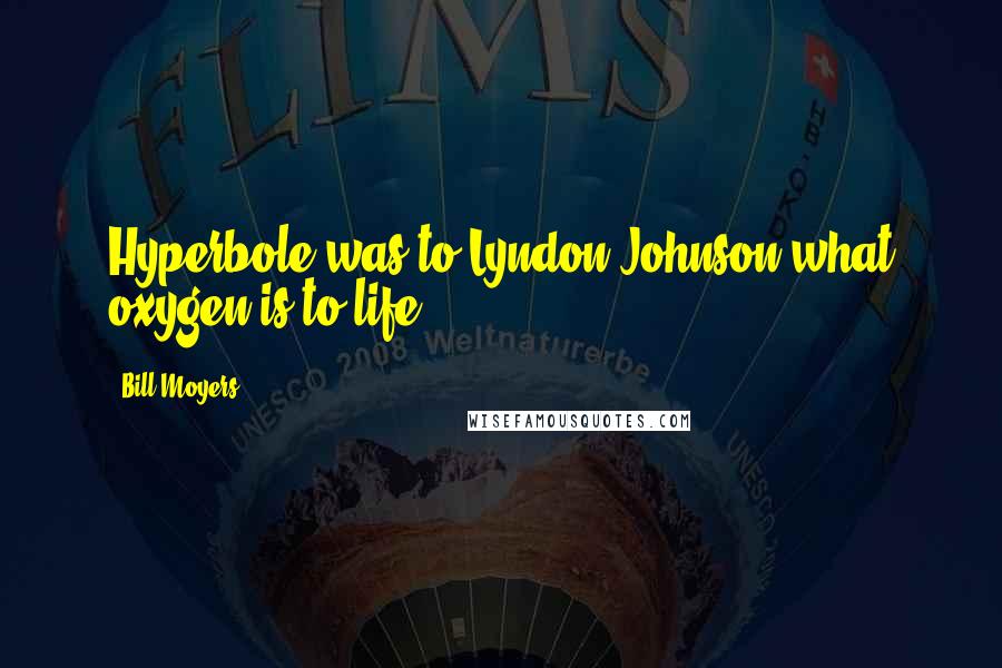 Bill Moyers Quotes: Hyperbole was to Lyndon Johnson what oxygen is to life.