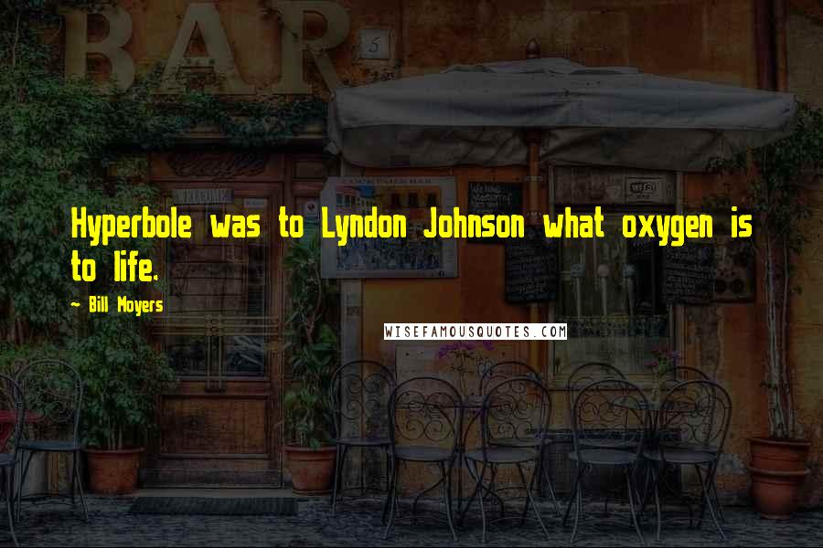 Bill Moyers Quotes: Hyperbole was to Lyndon Johnson what oxygen is to life.