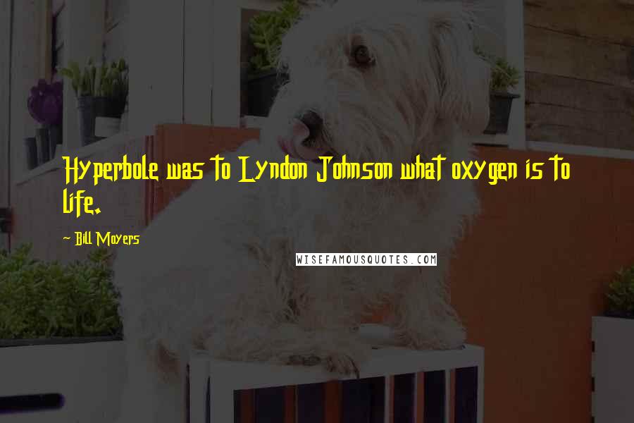 Bill Moyers Quotes: Hyperbole was to Lyndon Johnson what oxygen is to life.